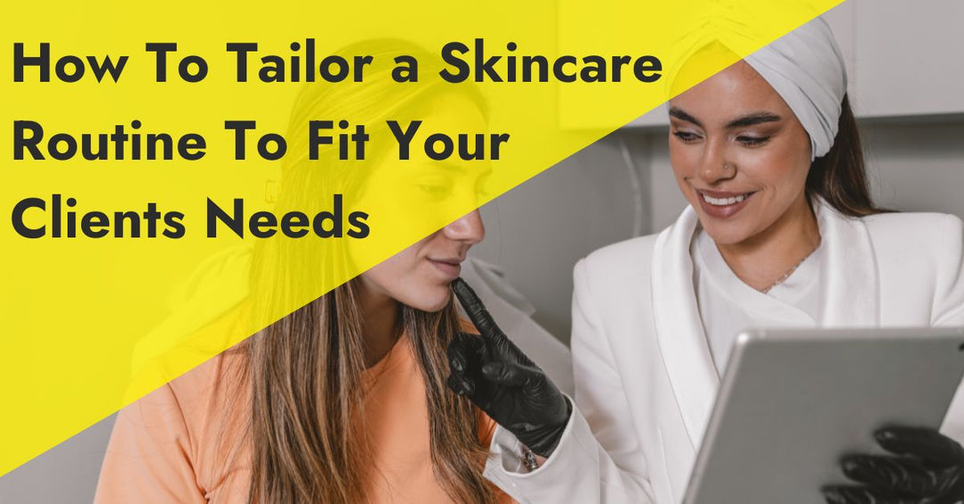 How to Tailor a Skincare Routine to Your Client’s Needs