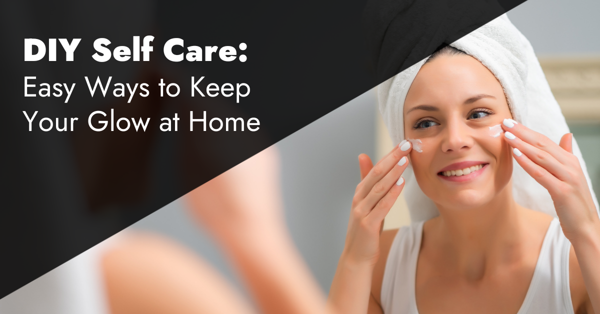 DIY Self Care: Easy Ways to Keep Your Glow at Home